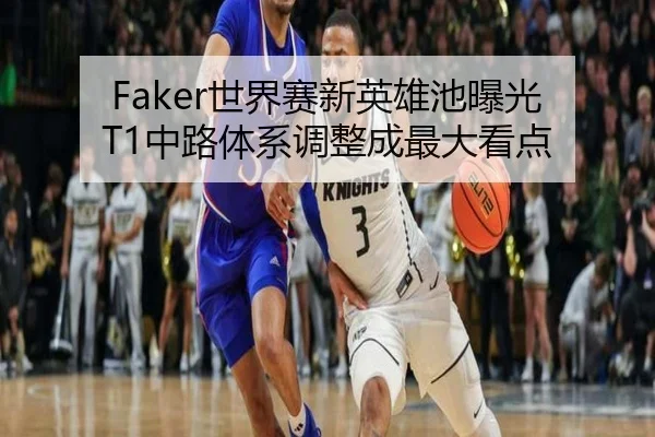 Faker世界赛新英雄池曝光 T1中路体系调整成最大看点
