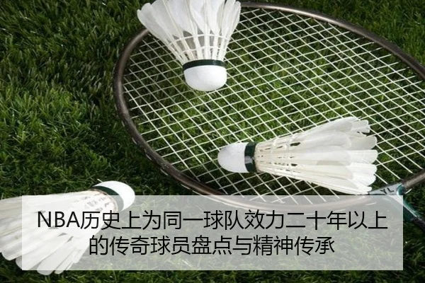 NBA历史上为同一球队效力二十年以上的传奇球员盘点与精神传承